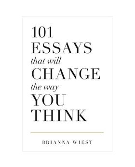 101 Essays That Will Change the Way You Think by Brianna Wiest